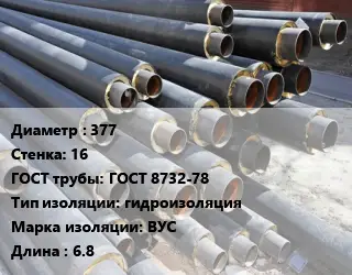 Труба предизолированная 377 s=16 ГОСТ: ГОСТ 8732-78 гидроизоляция ВУС L=6.8